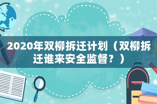 2020年雙柳拆遷計(jì)劃（雙柳拆遷誰(shuí)來(lái)安全監(jiān)督？）