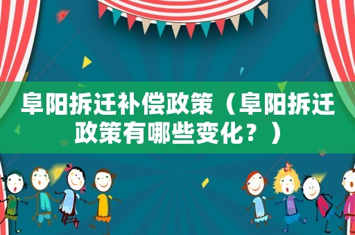 阜陽拆遷補償政策（阜陽拆遷政策有哪些變化？）