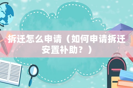 拆遷怎么申請（如何申請拆遷安置補助？）