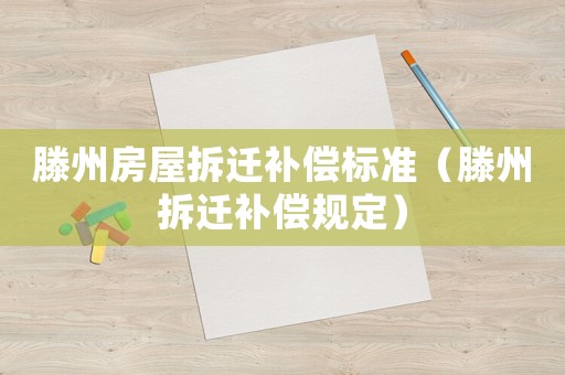 滕州房屋拆遷補(bǔ)償標(biāo)準(zhǔn)（滕州拆遷補(bǔ)償規(guī)定）
