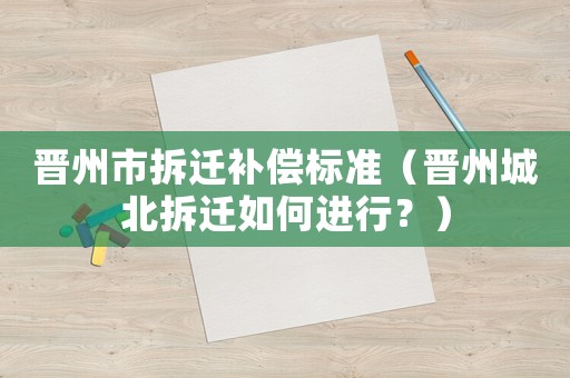 晉州市拆遷補償標準（晉州城北拆遷如何進行？）