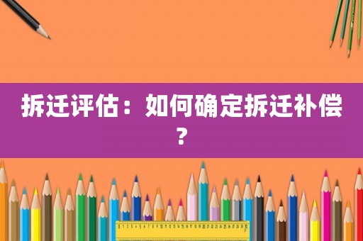 拆遷評(píng)估：如何確定拆遷補(bǔ)償?