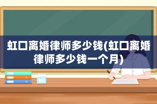 虹口離婚律師多少錢(虹口離婚律師多少錢一個月)