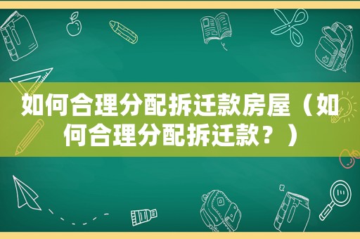 如何合理分配拆遷款房屋（如何合理分配拆遷款？）