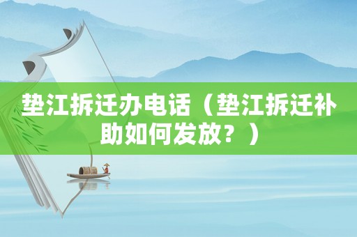 墊江拆遷辦電話（墊江拆遷補助如何發放？）