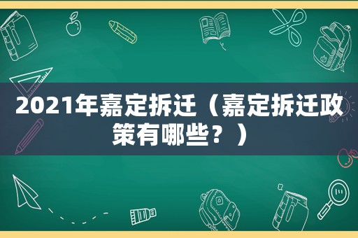 2021年嘉定拆遷（嘉定拆遷政策有哪些？）