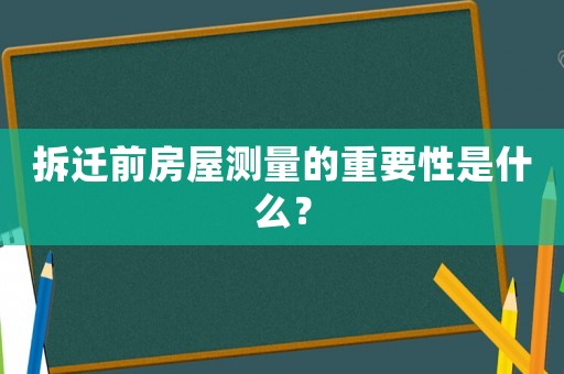 拆遷前房屋測量的重要性是什么？