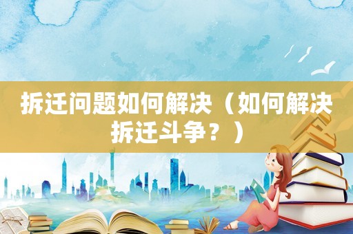 拆遷問題如何解決（如何解決拆遷斗爭？）
