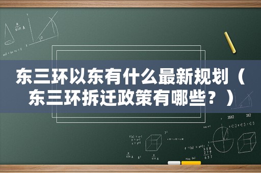 東三環(huán)以東有什么最新規(guī)劃（東三環(huán)拆遷政策有哪些？）