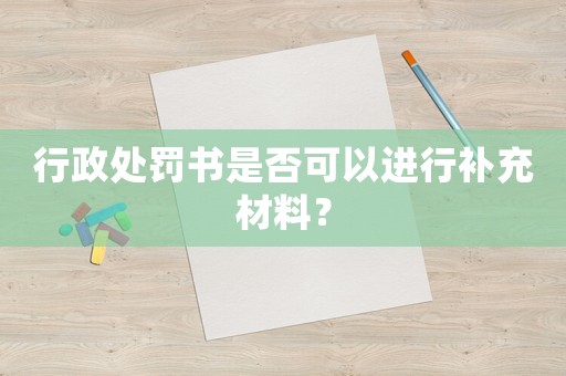行政處罰書是否可以進行補充材料？