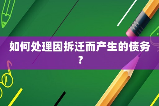 如何處理因拆遷而產生的債務？