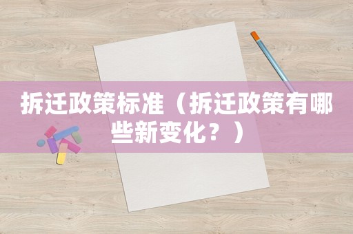 拆遷政策標準（拆遷政策有哪些新變化？）