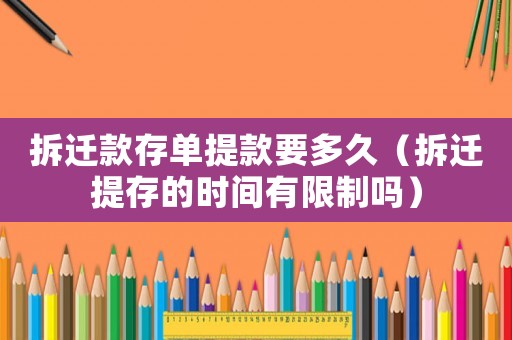 拆遷款存單提款要多久（拆遷提存的時間有限制嗎）