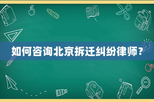 如何咨詢北京拆遷糾紛律師？