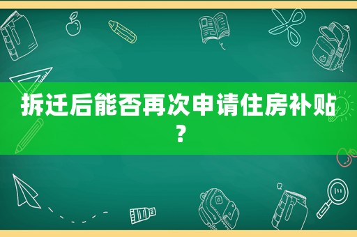 拆遷后能否再次申請住房補貼？