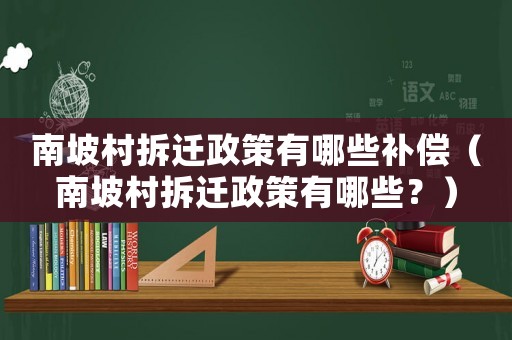 南坡村拆遷政策有哪些補償（南坡村拆遷政策有哪些？）