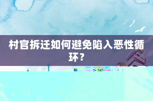 村官拆遷如何避免陷入惡性循環？