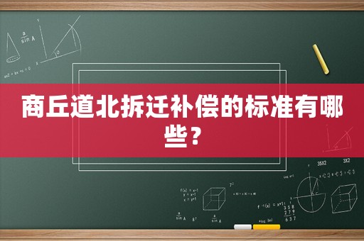 商丘道北拆遷補償的標準有哪些？