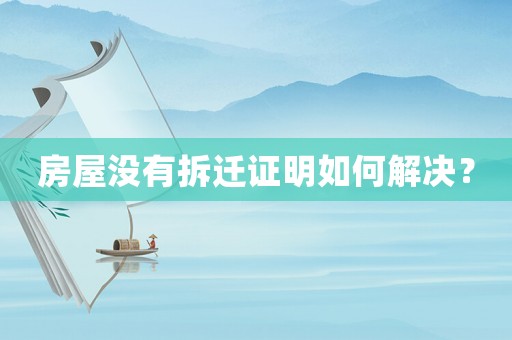 房屋沒有拆遷證明如何解決？