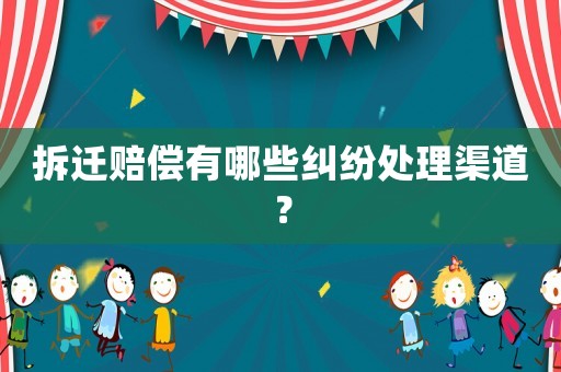 拆遷賠償有哪些糾紛處理渠道？