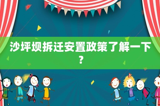 沙坪壩拆遷安置政策了解一下？