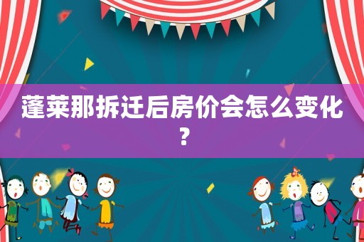 蓬萊那拆遷后房價會怎么變化？