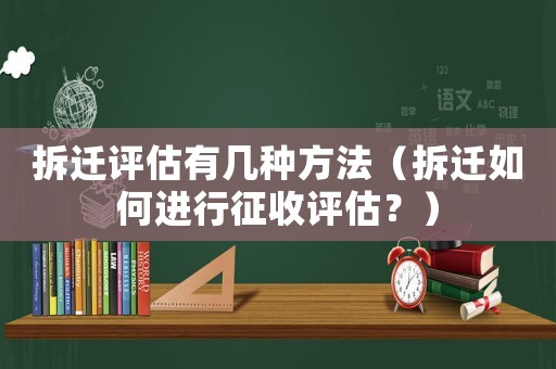 拆遷評估有幾種方法（拆遷如何進行征收評估？）