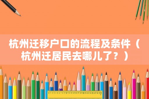 杭州遷移戶口的流程及條件（杭州遷居民去哪兒了？）