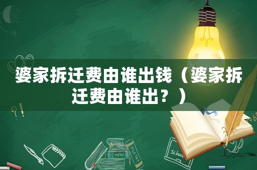 婆家拆遷費由誰出錢（婆家拆遷費由誰出？）