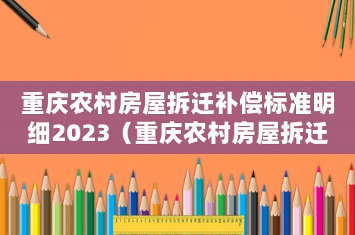 重慶農村房屋拆遷補償標準明細2023（重慶農村房屋拆遷補償標準）