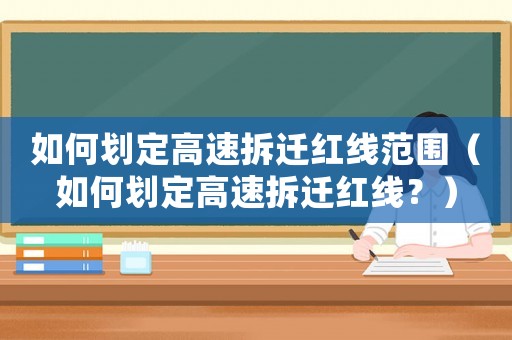 如何劃定高速拆遷紅線范圍（如何劃定高速拆遷紅線？）