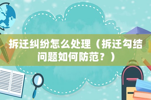 拆遷糾紛怎么處理（拆遷勾結問題如何防范？）