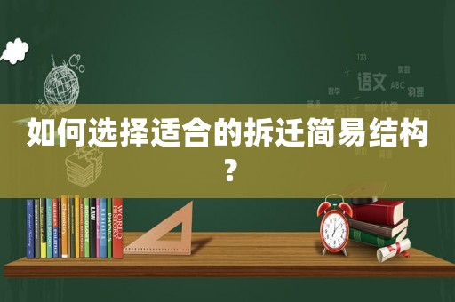 如何選擇適合的拆遷簡(jiǎn)易結(jié)構(gòu)？