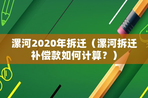 漯河2020年拆遷（漯河拆遷補償款如何計算？）