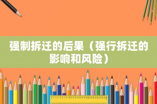 強制拆遷的后果（強行拆遷的影響和風險）