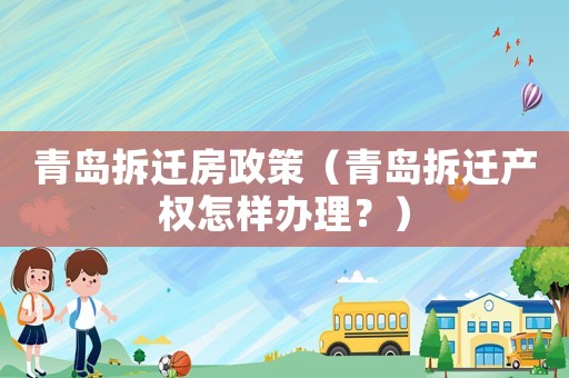 青島拆遷房政策（青島拆遷產權怎樣辦理？）