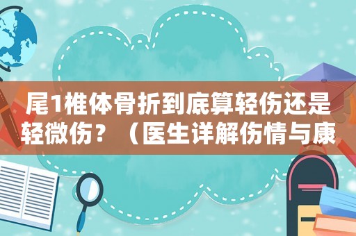 尾1椎體骨折到底算輕傷還是輕微傷？（醫(yī)生詳解傷情與康復(fù)措施）