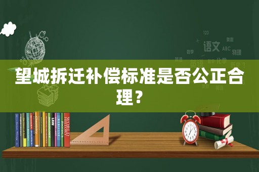望城拆遷補償標(biāo)準(zhǔn)是否公正合理？