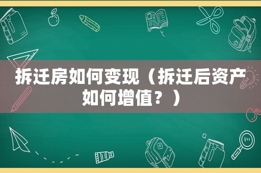 拆遷房如何變現（拆遷后資產如何增值？）