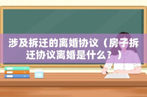 涉及拆遷的離婚協(xié)議（房子拆遷協(xié)議離婚是什么？）