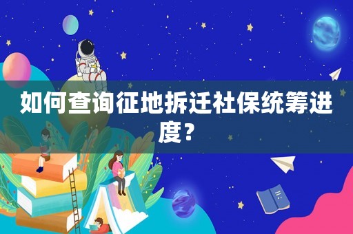 如何查詢征地拆遷社保統籌進度？