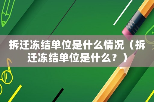 拆遷凍結(jié)單位是什么情況（拆遷凍結(jié)單位是什么？）