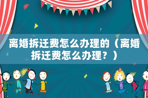 離婚拆遷費怎么辦理的（離婚拆遷費怎么辦理？）