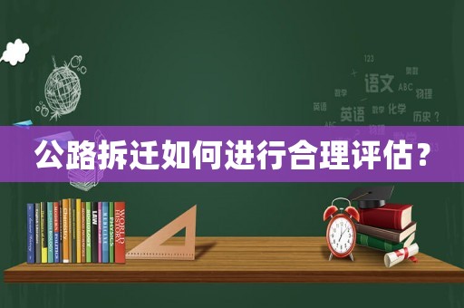 公路拆遷如何進行合理評估？