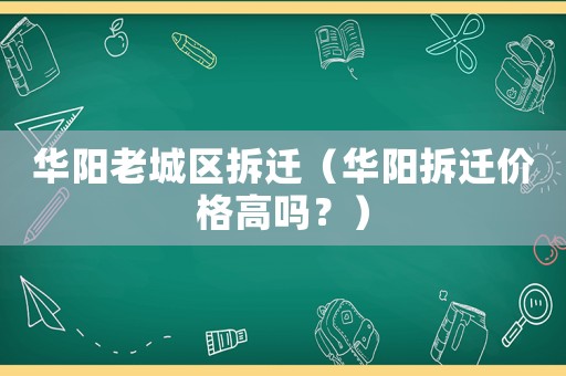 華陽老城區拆遷（華陽拆遷價格高嗎？）