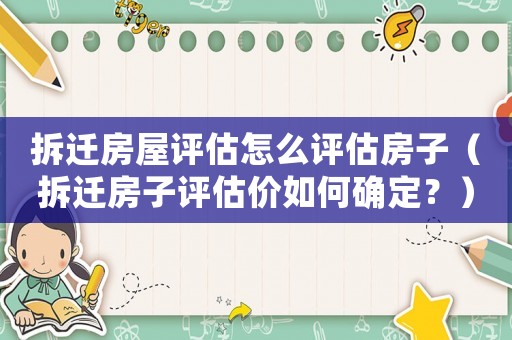 拆遷房屋評估怎么評估房子（拆遷房子評估價(jià)如何確定？）
