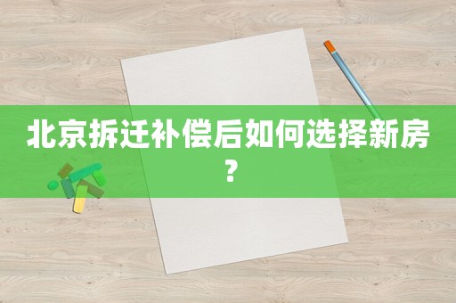 北京拆遷補償后如何選擇新房？