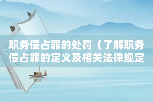 職務侵占罪的處罰（了解職務侵占罪的定義及相關法律規定）