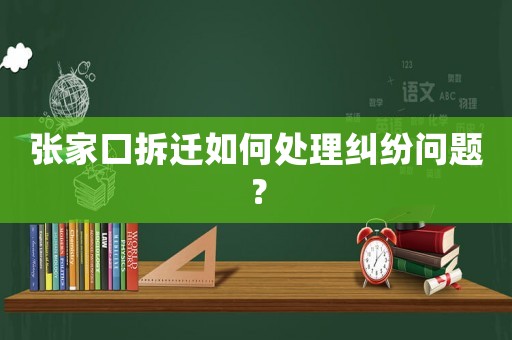 張家口拆遷如何處理糾紛問題？
