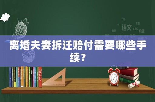 離婚夫妻拆遷賠付需要哪些手續(xù)？